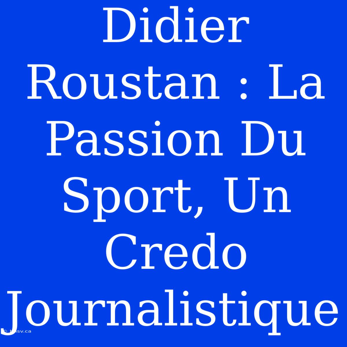 Didier Roustan : La Passion Du Sport, Un Credo Journalistique