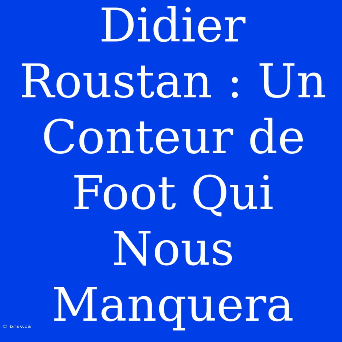 Didier Roustan : Un Conteur De Foot Qui Nous Manquera