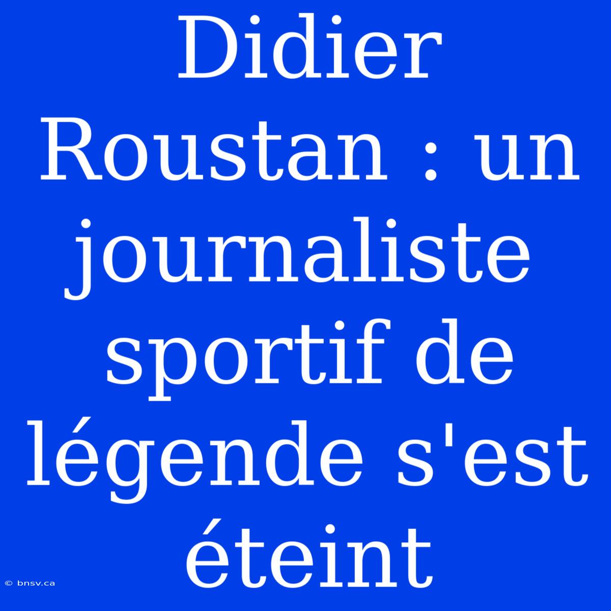 Didier Roustan : Un Journaliste Sportif De Légende S'est Éteint