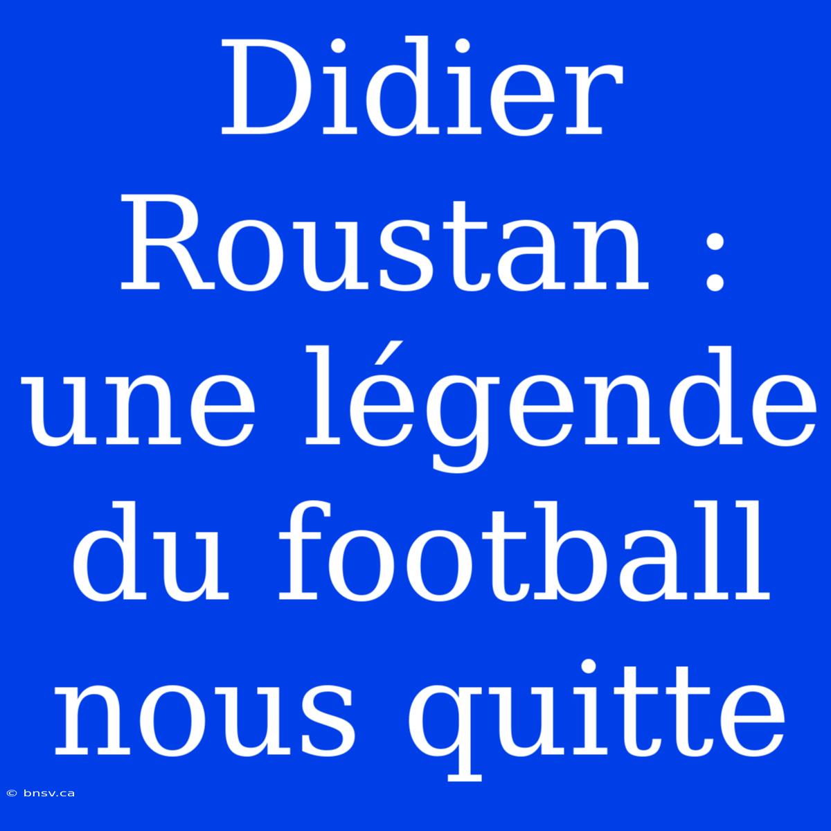 Didier Roustan : Une Légende Du Football Nous Quitte