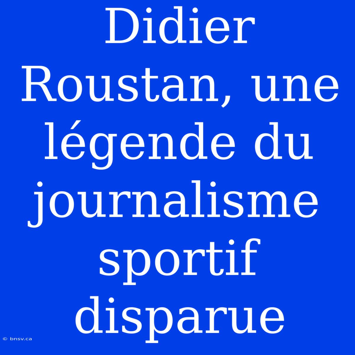 Didier Roustan, Une Légende Du Journalisme Sportif Disparue