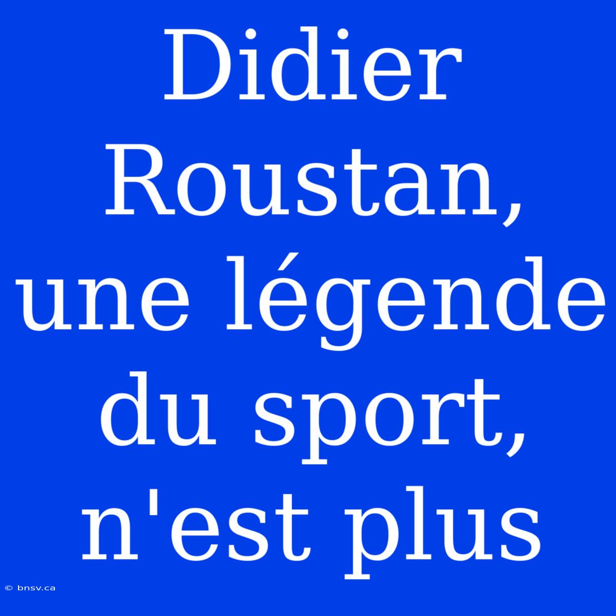 Didier Roustan, Une Légende Du Sport, N'est Plus