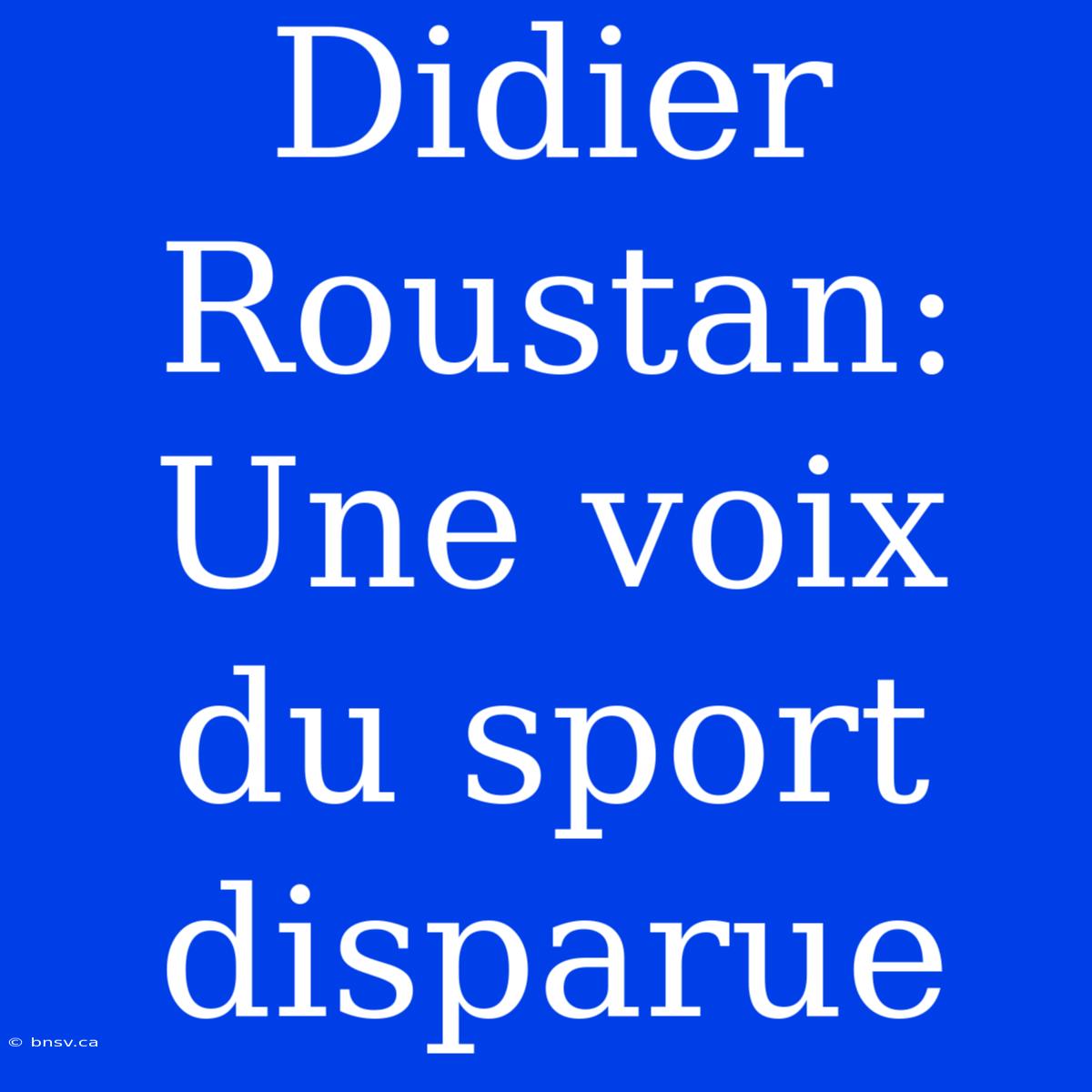 Didier Roustan: Une Voix Du Sport Disparue