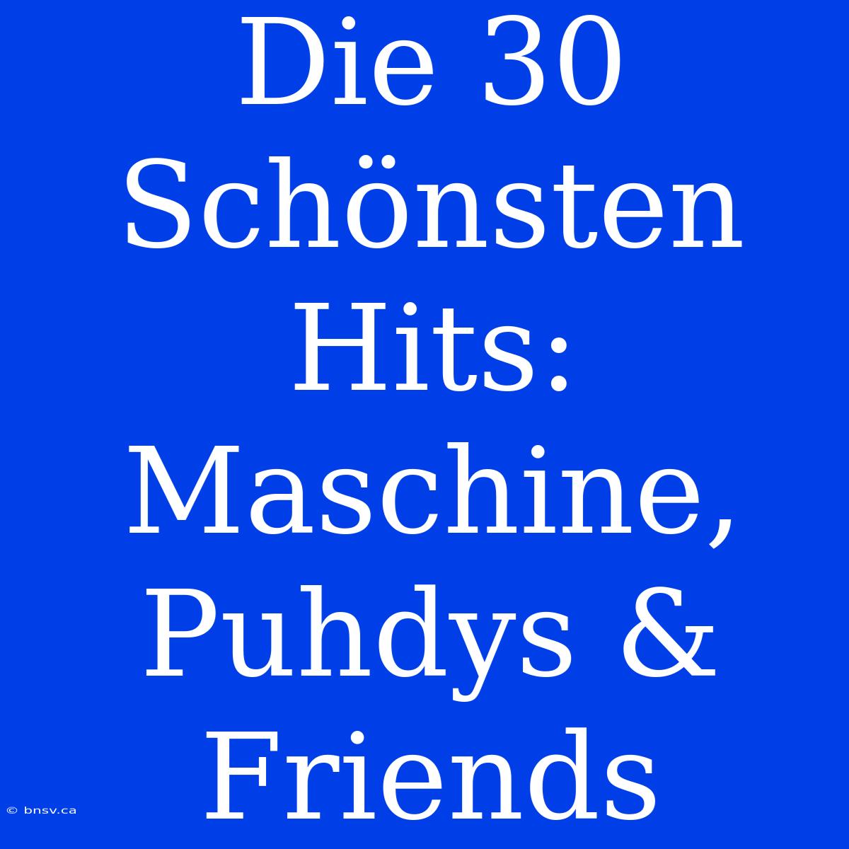 Die 30 Schönsten Hits: Maschine, Puhdys & Friends