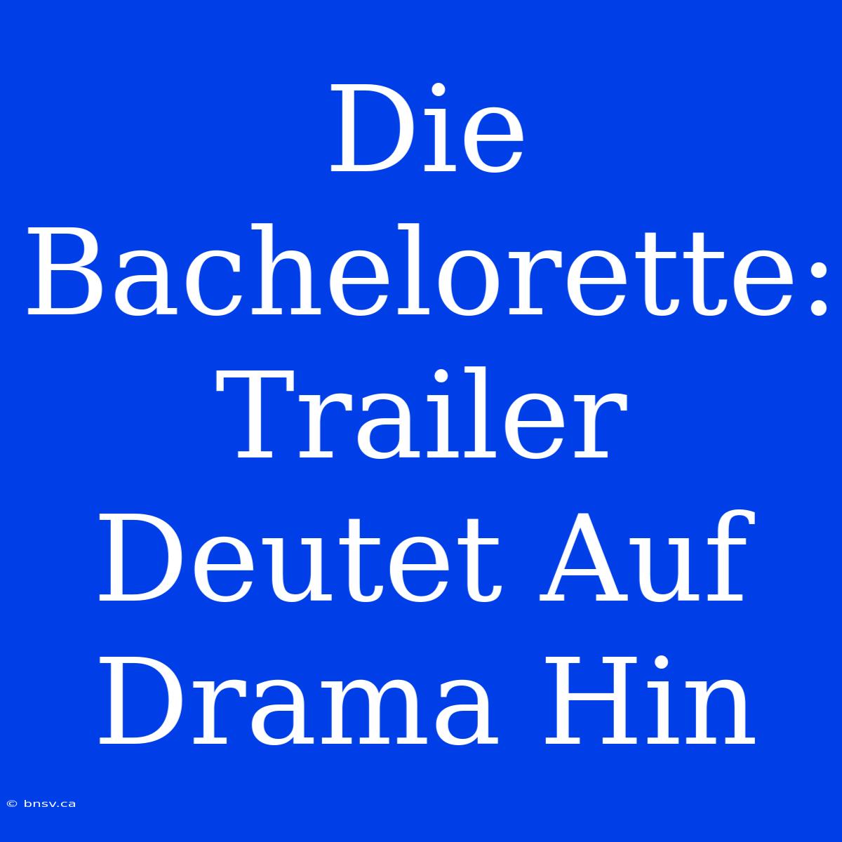 Die Bachelorette: Trailer Deutet Auf Drama Hin