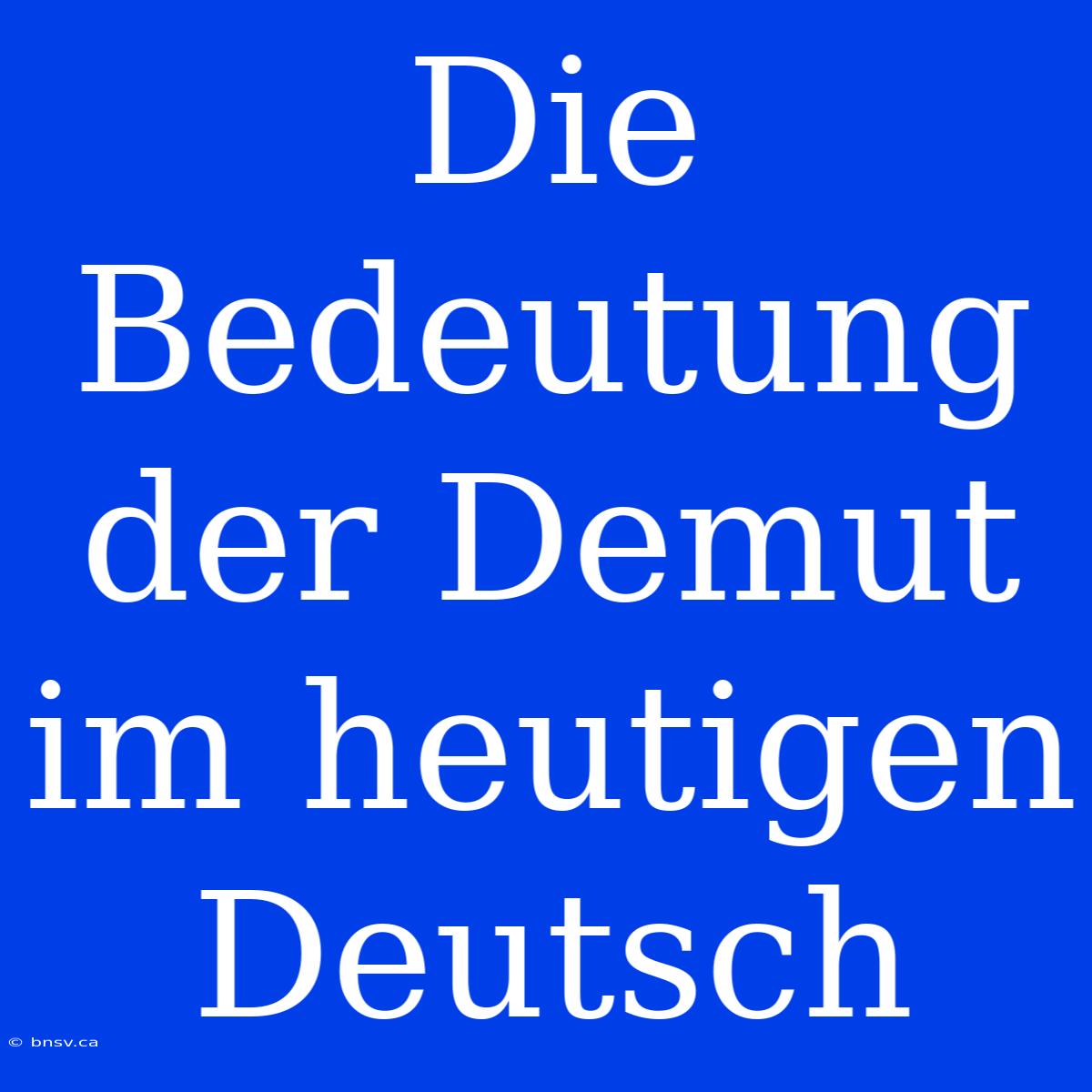 Die Bedeutung Der Demut Im Heutigen Deutsch