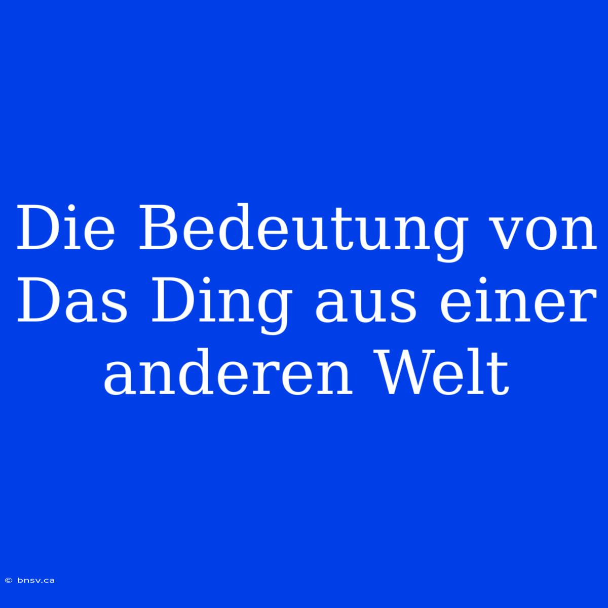 Die Bedeutung Von Das Ding Aus Einer Anderen Welt