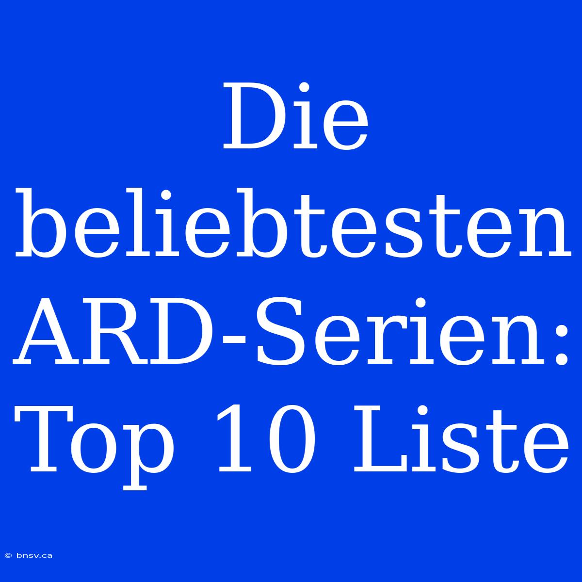 Die Beliebtesten ARD-Serien: Top 10 Liste