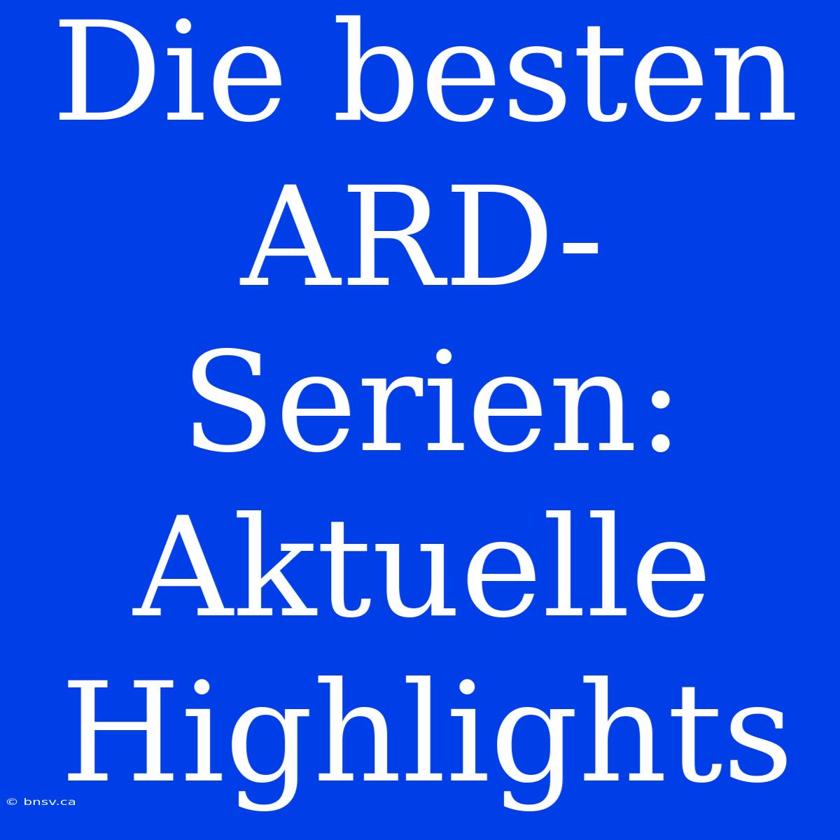 Die Besten ARD-Serien: Aktuelle Highlights