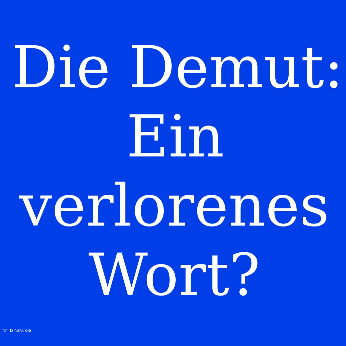 Die Demut: Ein Verlorenes Wort?