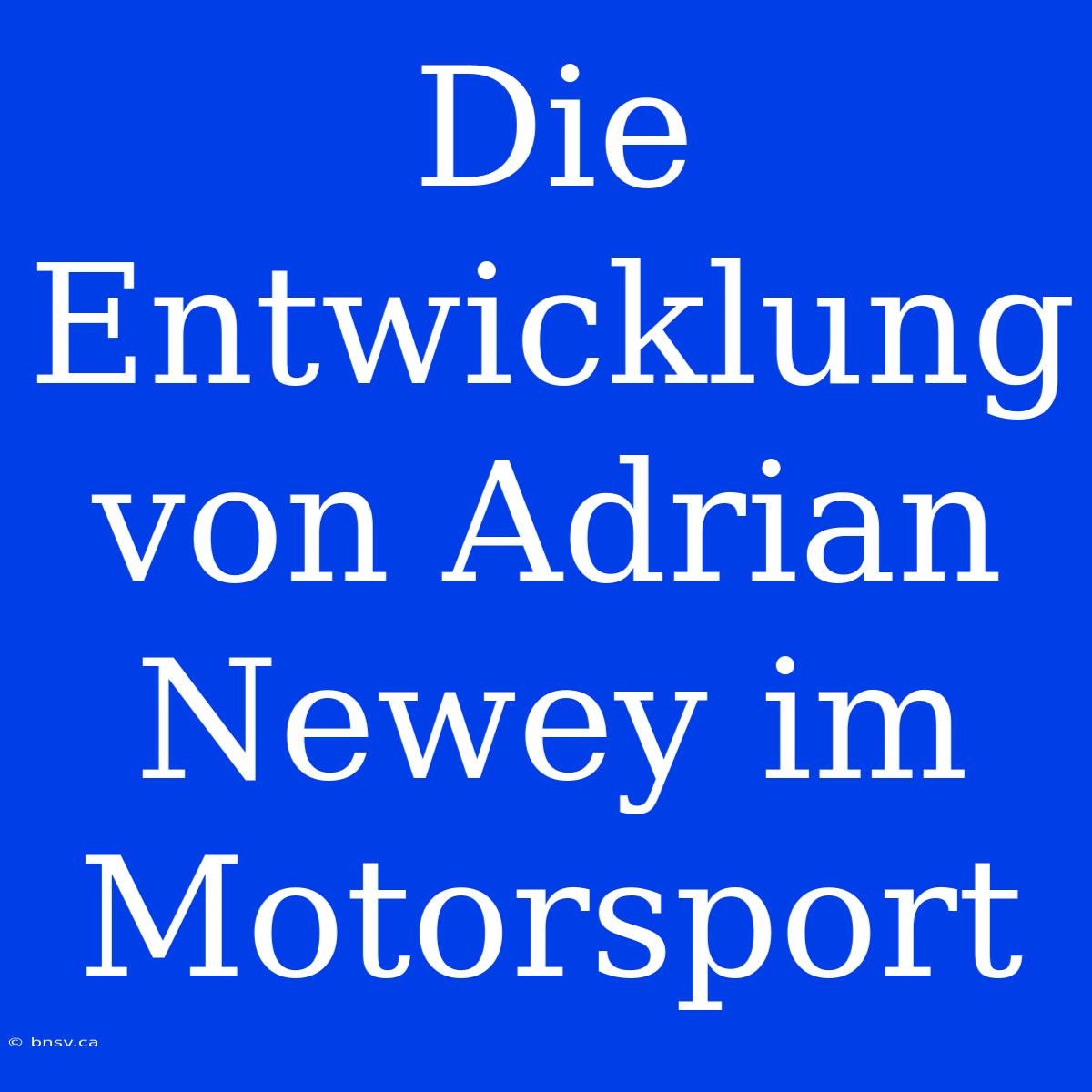 Die Entwicklung Von Adrian Newey Im Motorsport