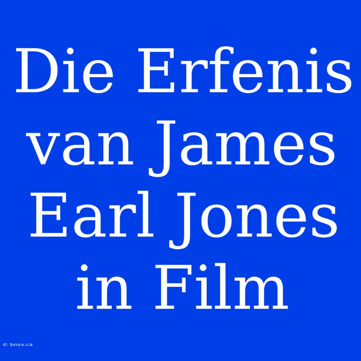 Die Erfenis Van James Earl Jones In Film