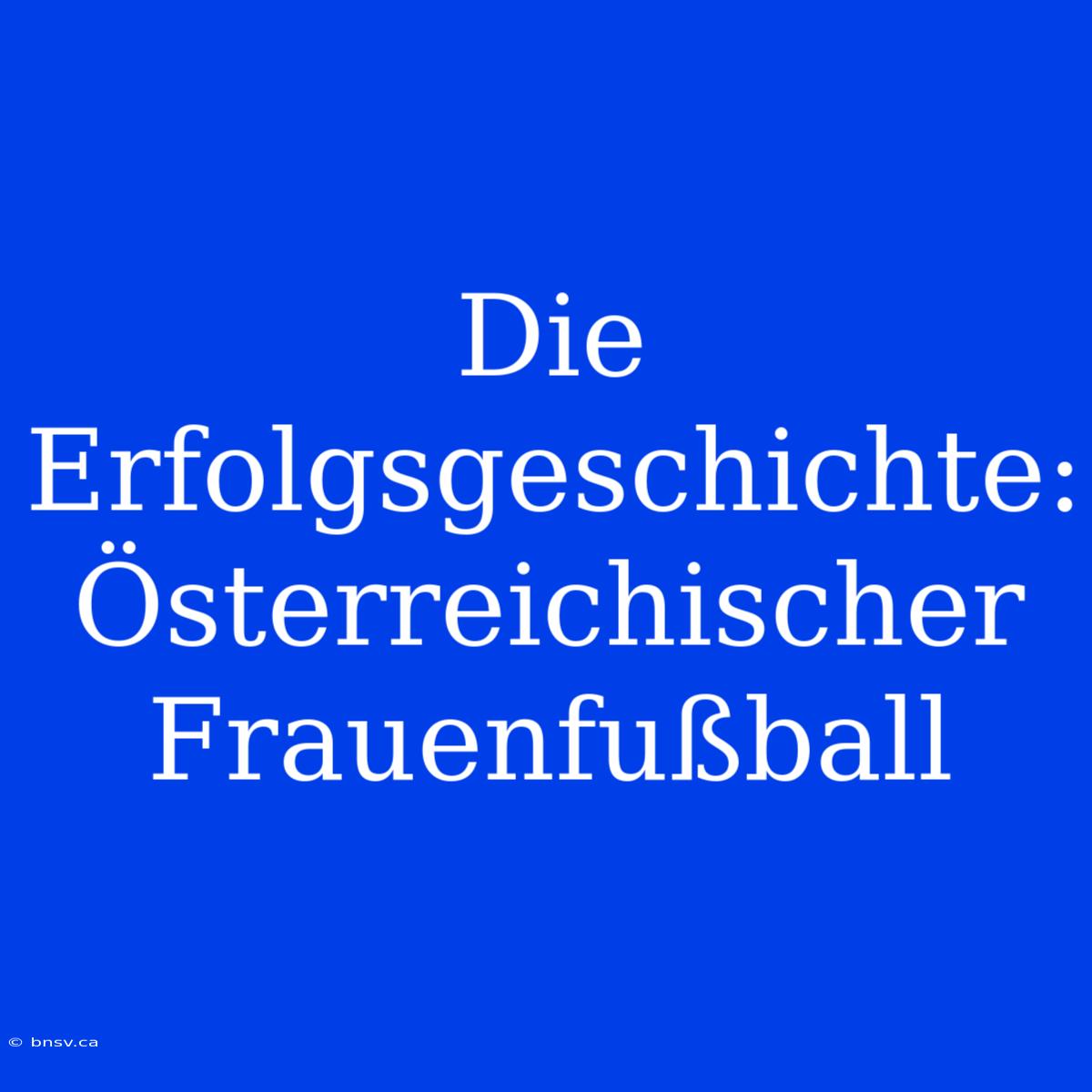 Die Erfolgsgeschichte: Österreichischer Frauenfußball