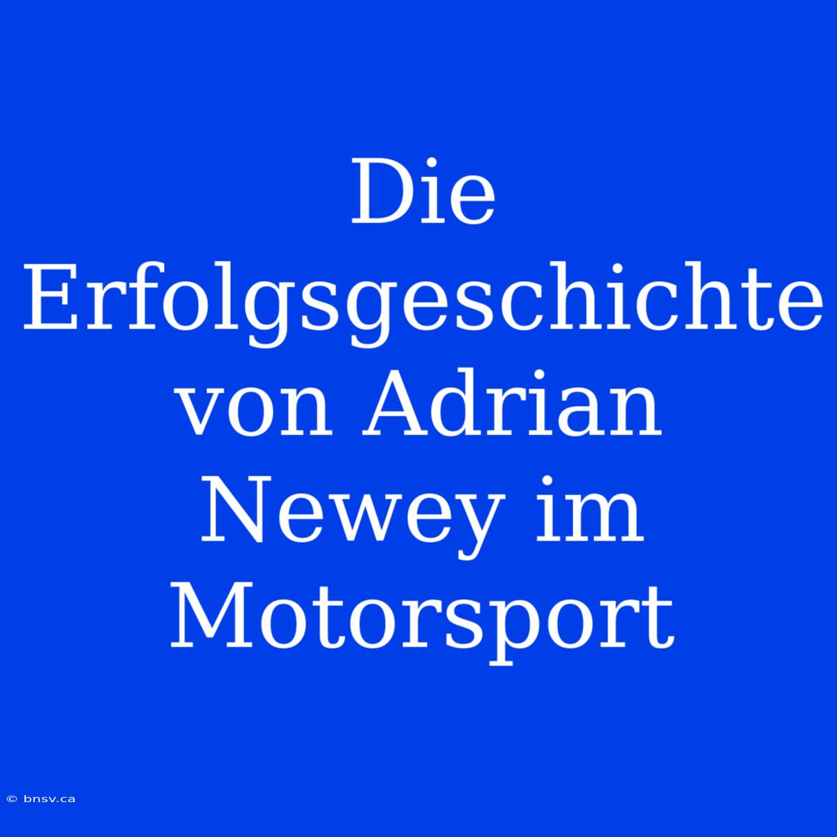 Die Erfolgsgeschichte Von Adrian Newey Im Motorsport