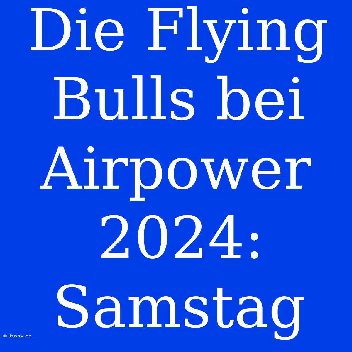 Die Flying Bulls Bei Airpower 2024: Samstag