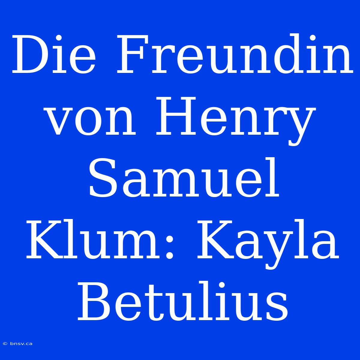 Die Freundin Von Henry Samuel Klum: Kayla Betulius