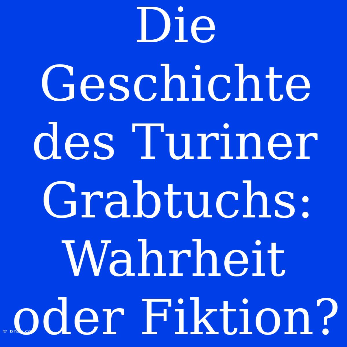 Die Geschichte Des Turiner Grabtuchs: Wahrheit Oder Fiktion?