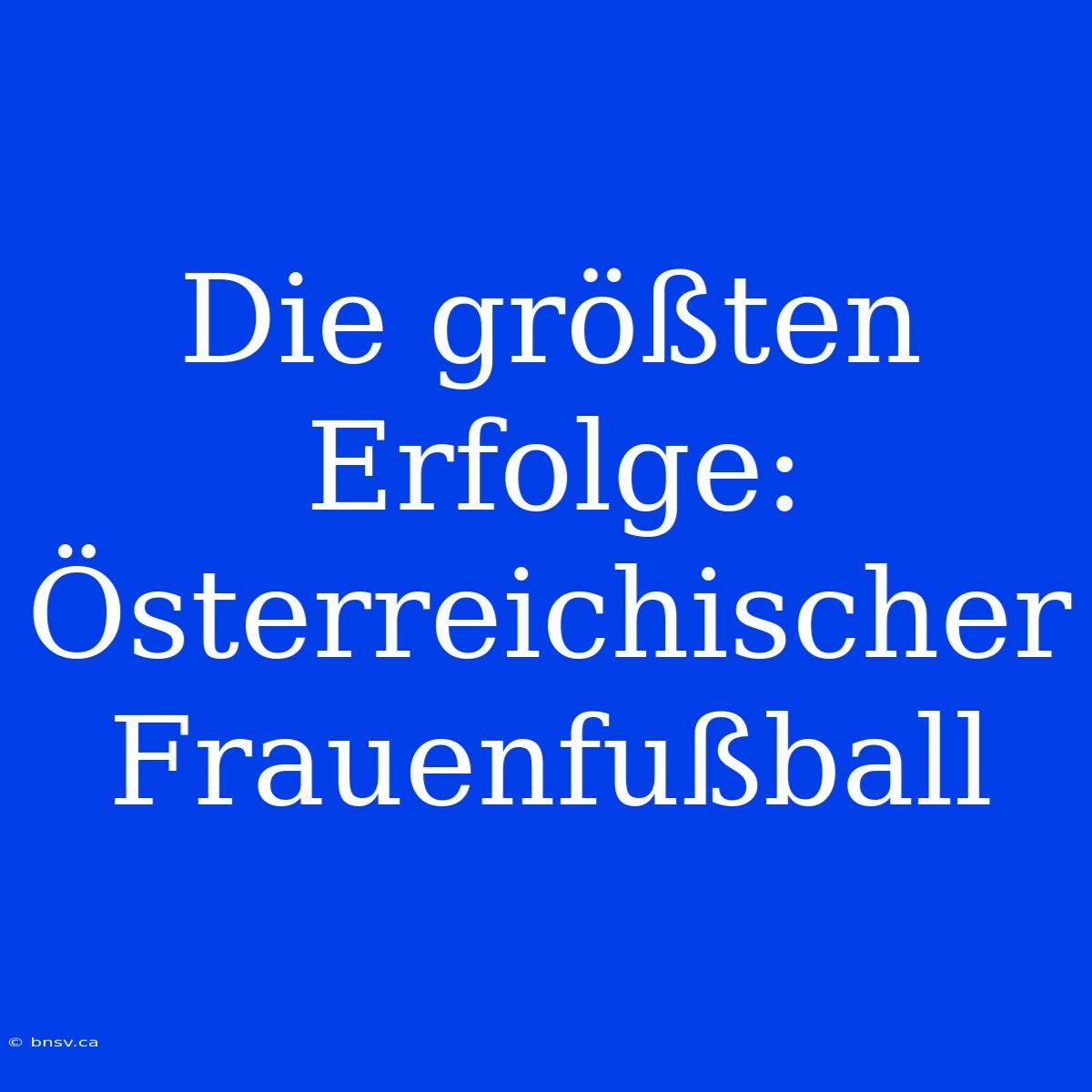 Die Größten Erfolge: Österreichischer Frauenfußball