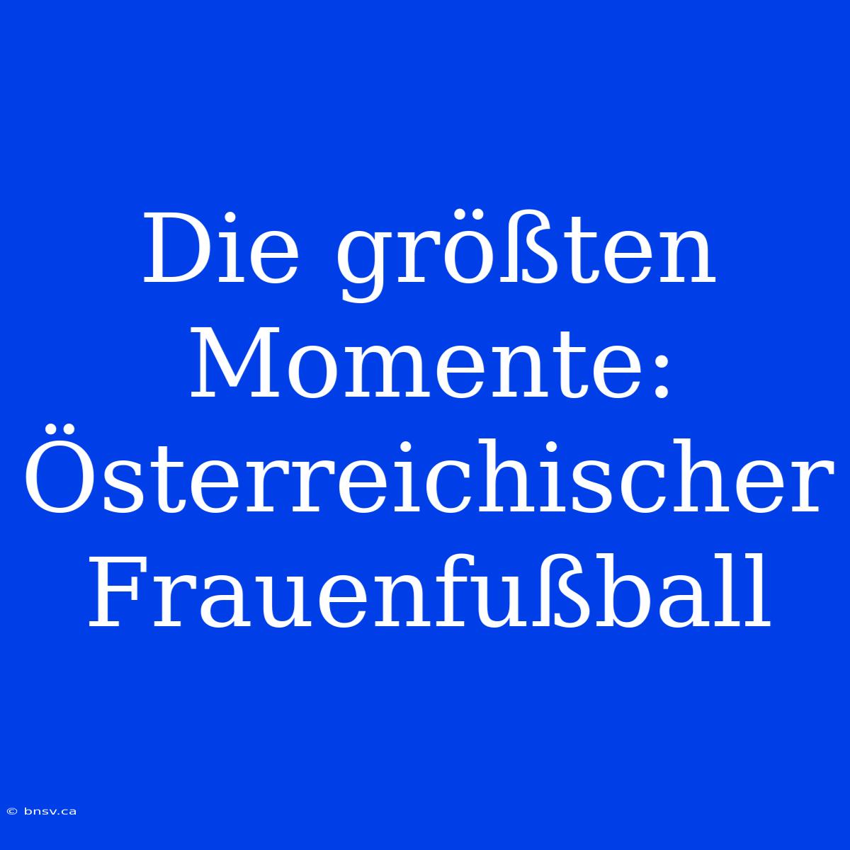 Die Größten Momente: Österreichischer Frauenfußball