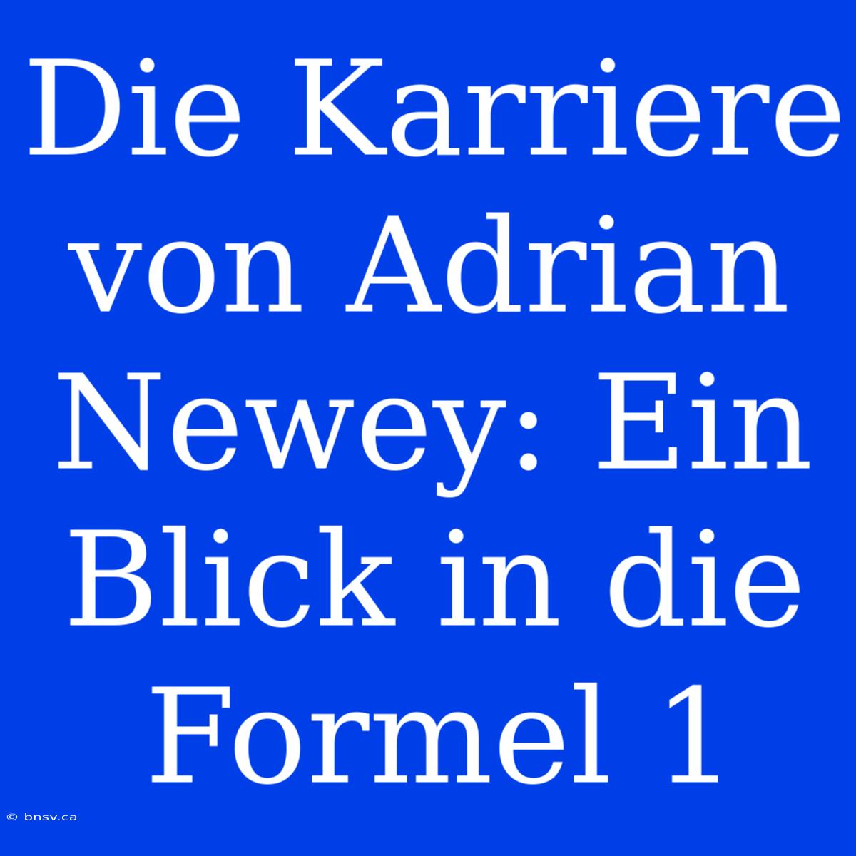 Die Karriere Von Adrian Newey: Ein Blick In Die Formel 1