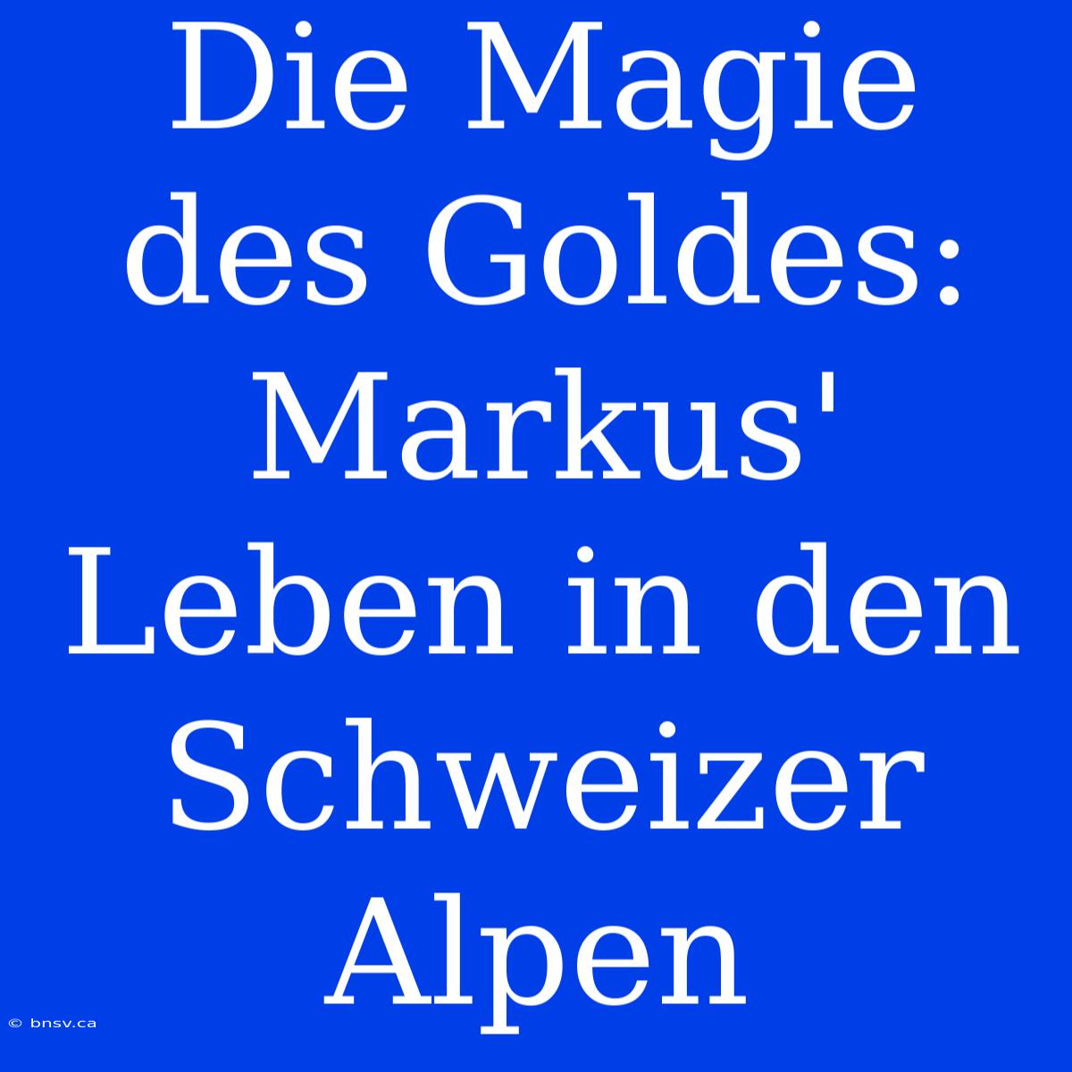 Die Magie Des Goldes: Markus' Leben In Den Schweizer Alpen