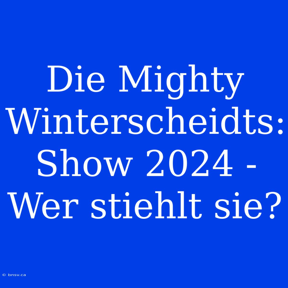 Die Mighty Winterscheidts: Show 2024 - Wer Stiehlt Sie?