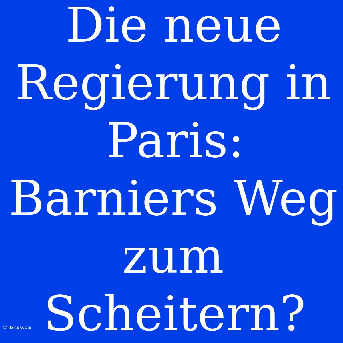 Die Neue Regierung In Paris: Barniers Weg Zum Scheitern?