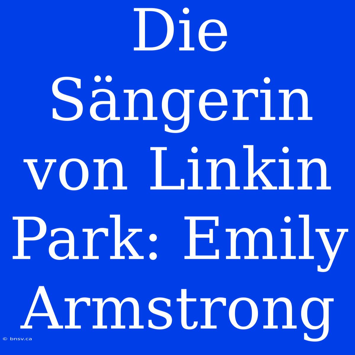 Die Sängerin Von Linkin Park: Emily Armstrong