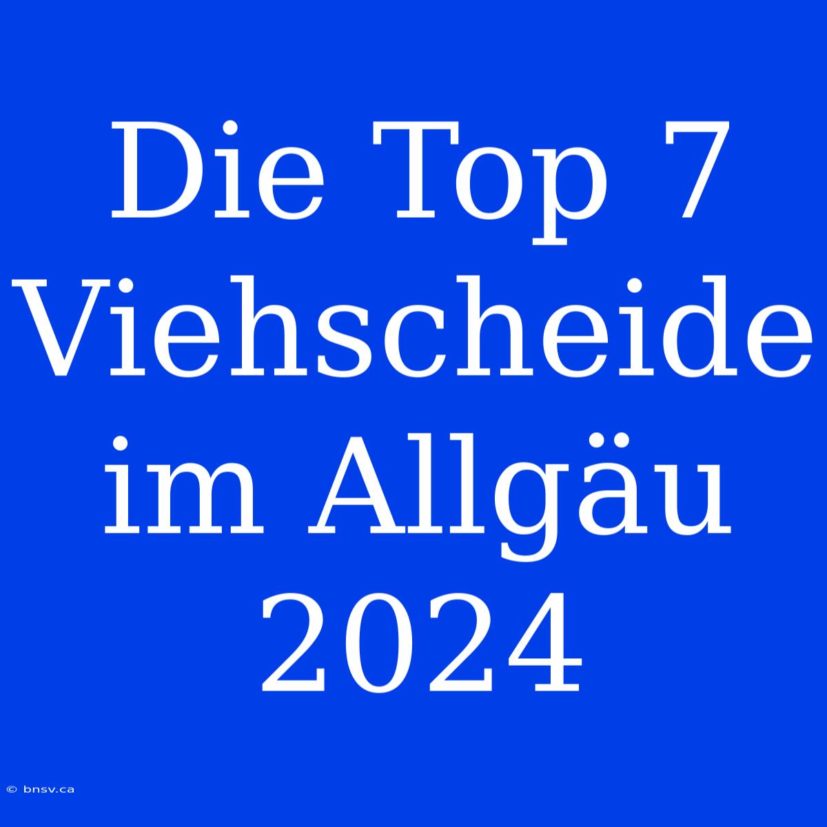 Die Top 7 Viehscheide Im Allgäu 2024