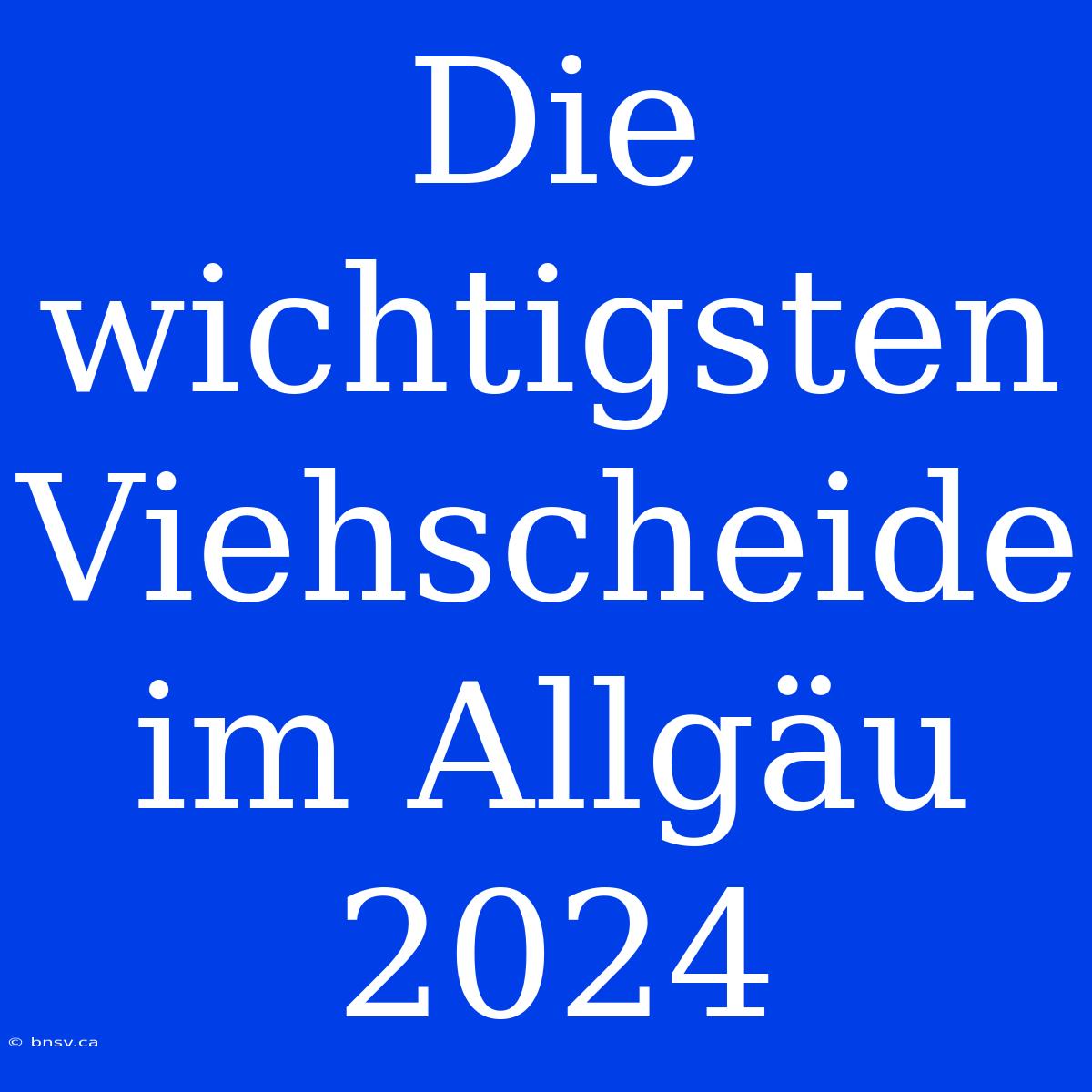 Die Wichtigsten Viehscheide Im Allgäu 2024