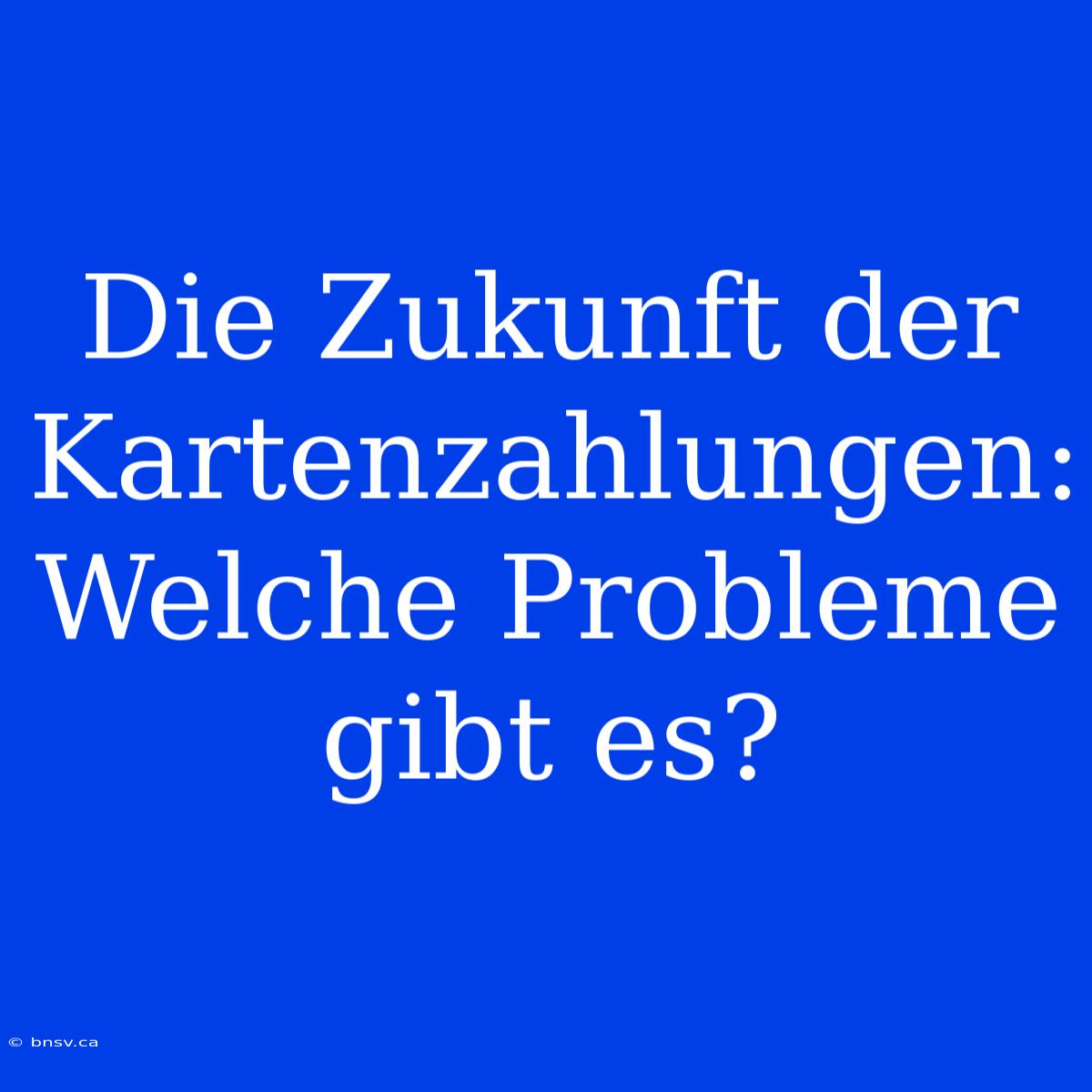 Die Zukunft Der Kartenzahlungen: Welche Probleme Gibt Es?