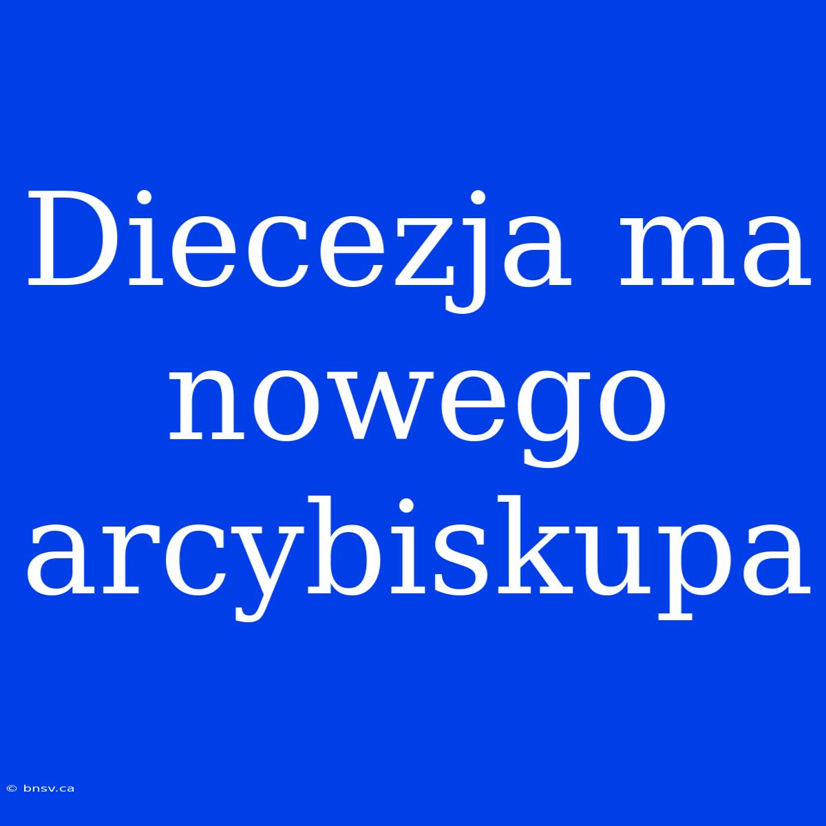 Diecezja Ma Nowego Arcybiskupa