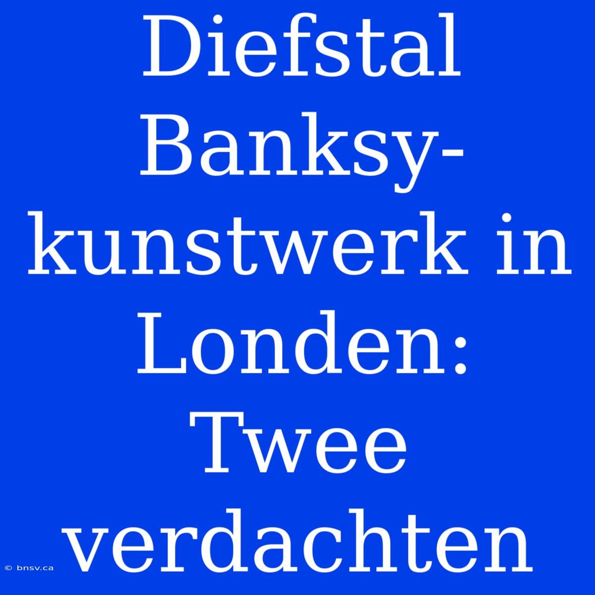 Diefstal Banksy-kunstwerk In Londen: Twee Verdachten