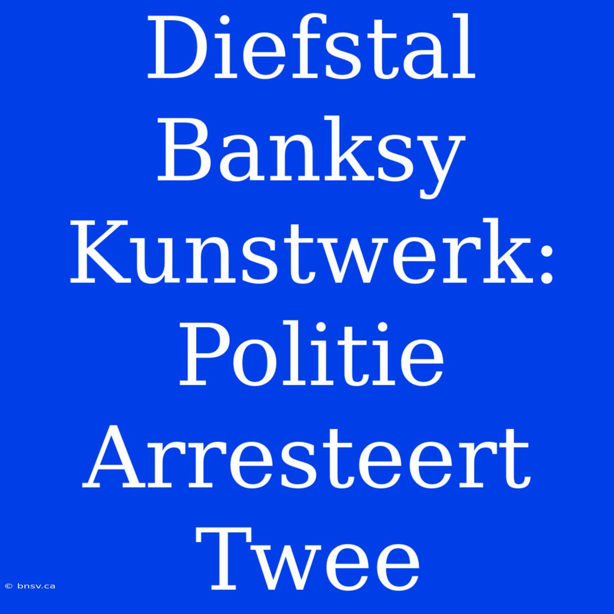 Diefstal Banksy Kunstwerk: Politie Arresteert Twee