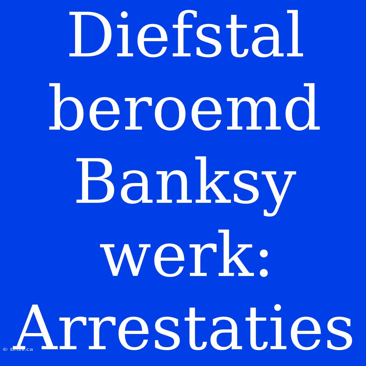 Diefstal Beroemd Banksy Werk: Arrestaties