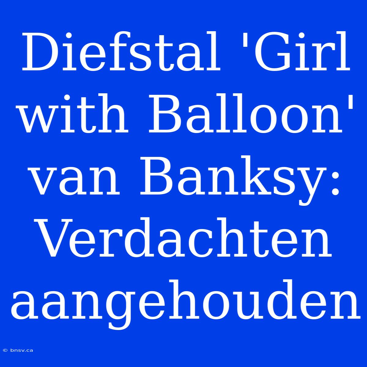 Diefstal 'Girl With Balloon' Van Banksy: Verdachten Aangehouden