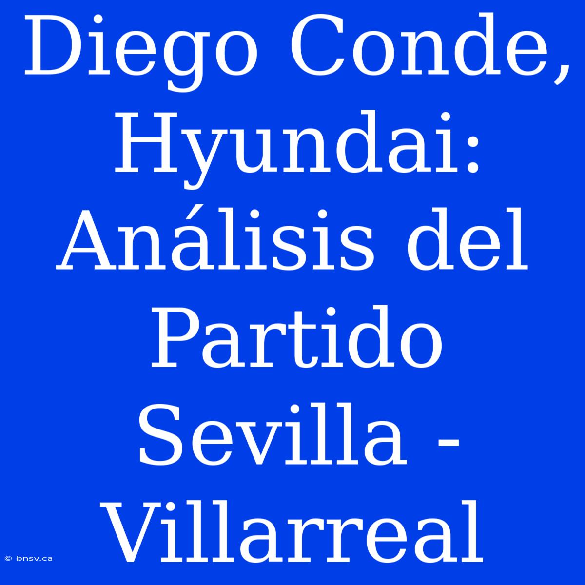 Diego Conde, Hyundai: Análisis Del Partido Sevilla - Villarreal