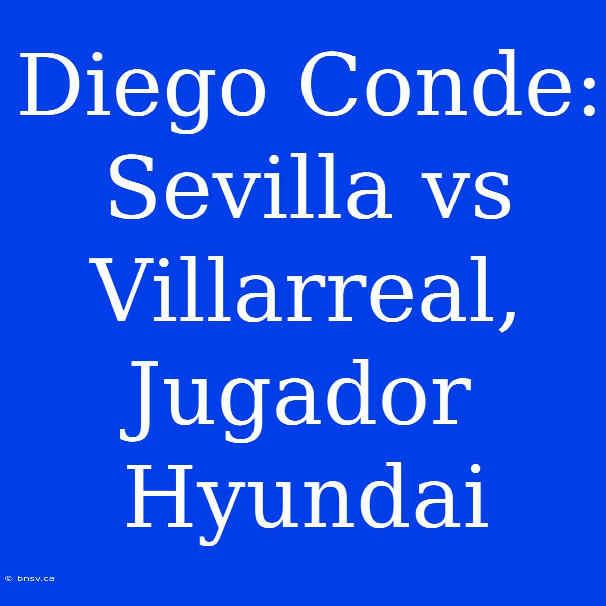 Diego Conde: Sevilla Vs Villarreal, Jugador Hyundai