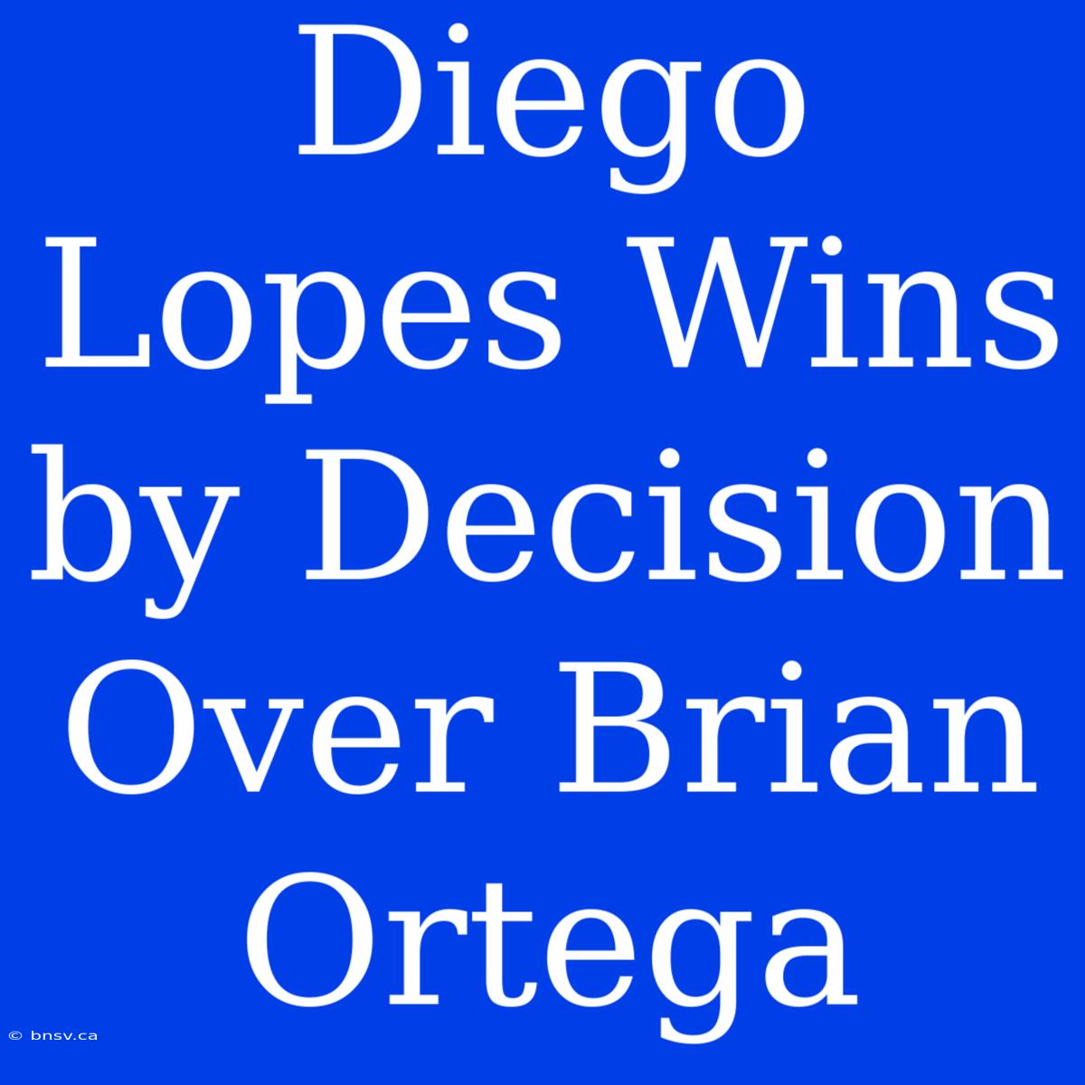 Diego Lopes Wins By Decision Over Brian Ortega