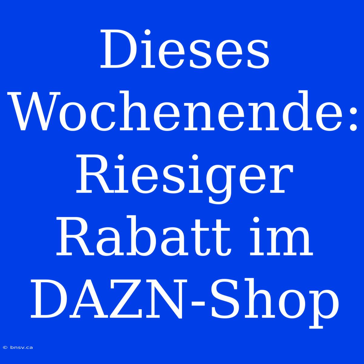 Dieses Wochenende: Riesiger Rabatt Im DAZN-Shop