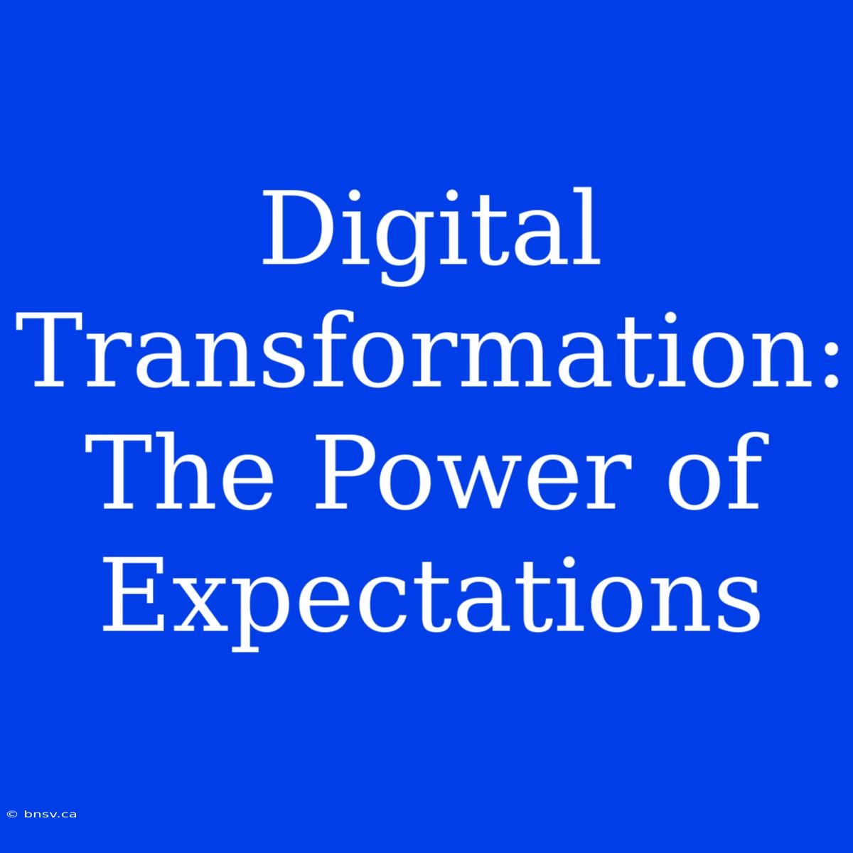 Digital Transformation: The Power Of Expectations