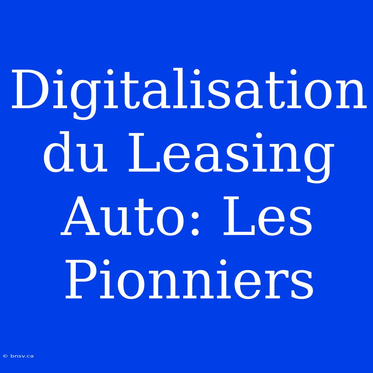 Digitalisation Du Leasing Auto: Les Pionniers