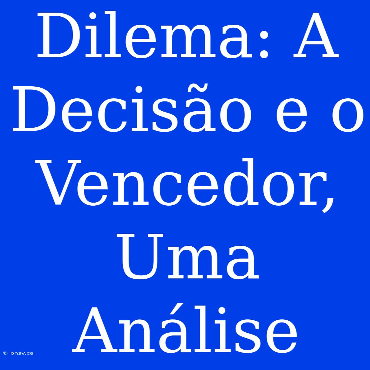 Dilema: A Decisão E O Vencedor, Uma Análise