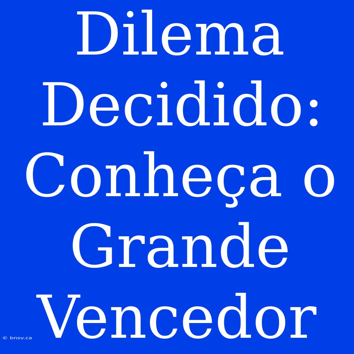 Dilema Decidido: Conheça O Grande Vencedor