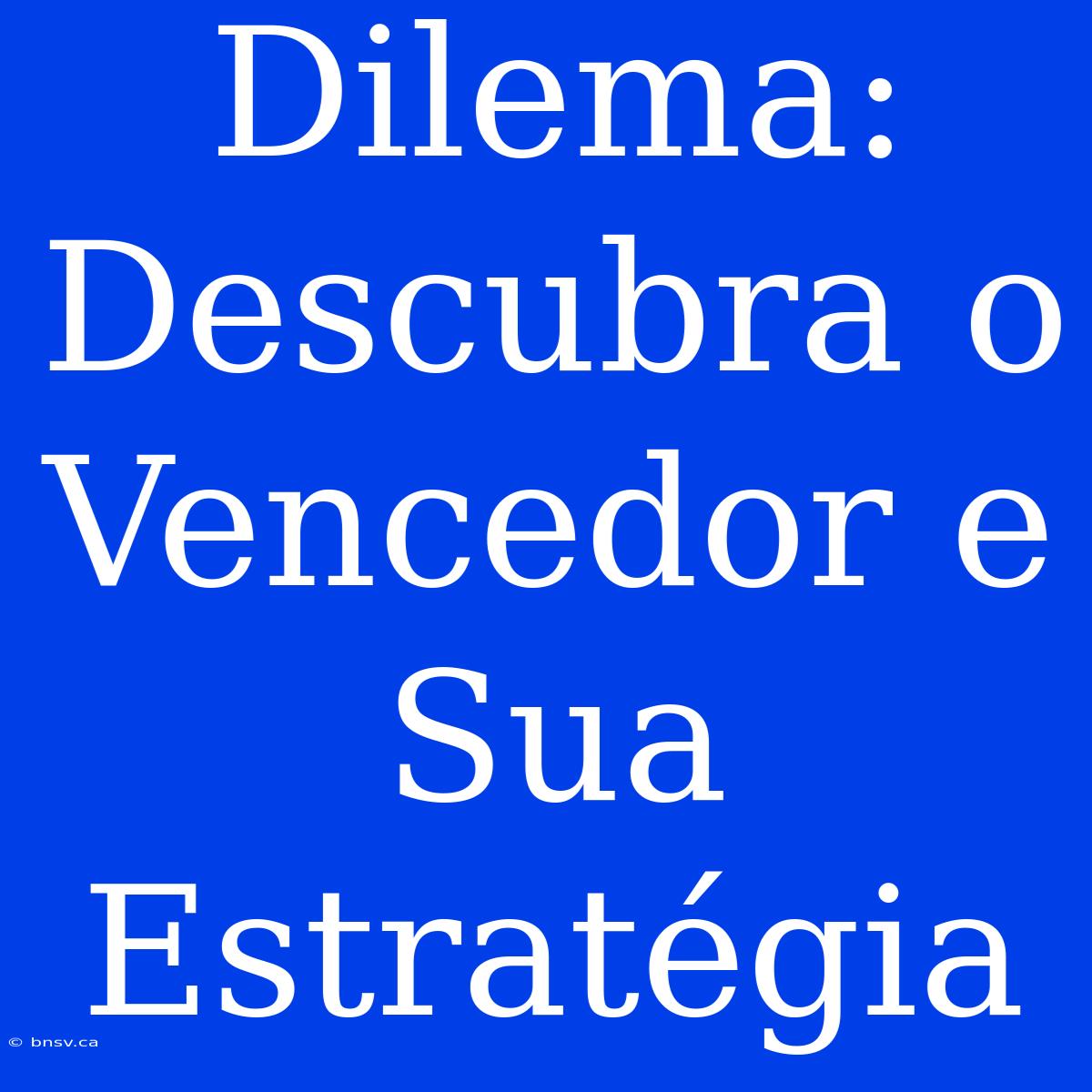 Dilema: Descubra O Vencedor E Sua Estratégia