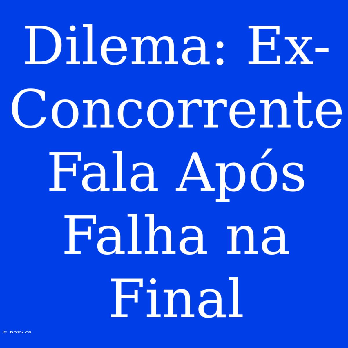 Dilema: Ex-Concorrente Fala Após Falha Na Final