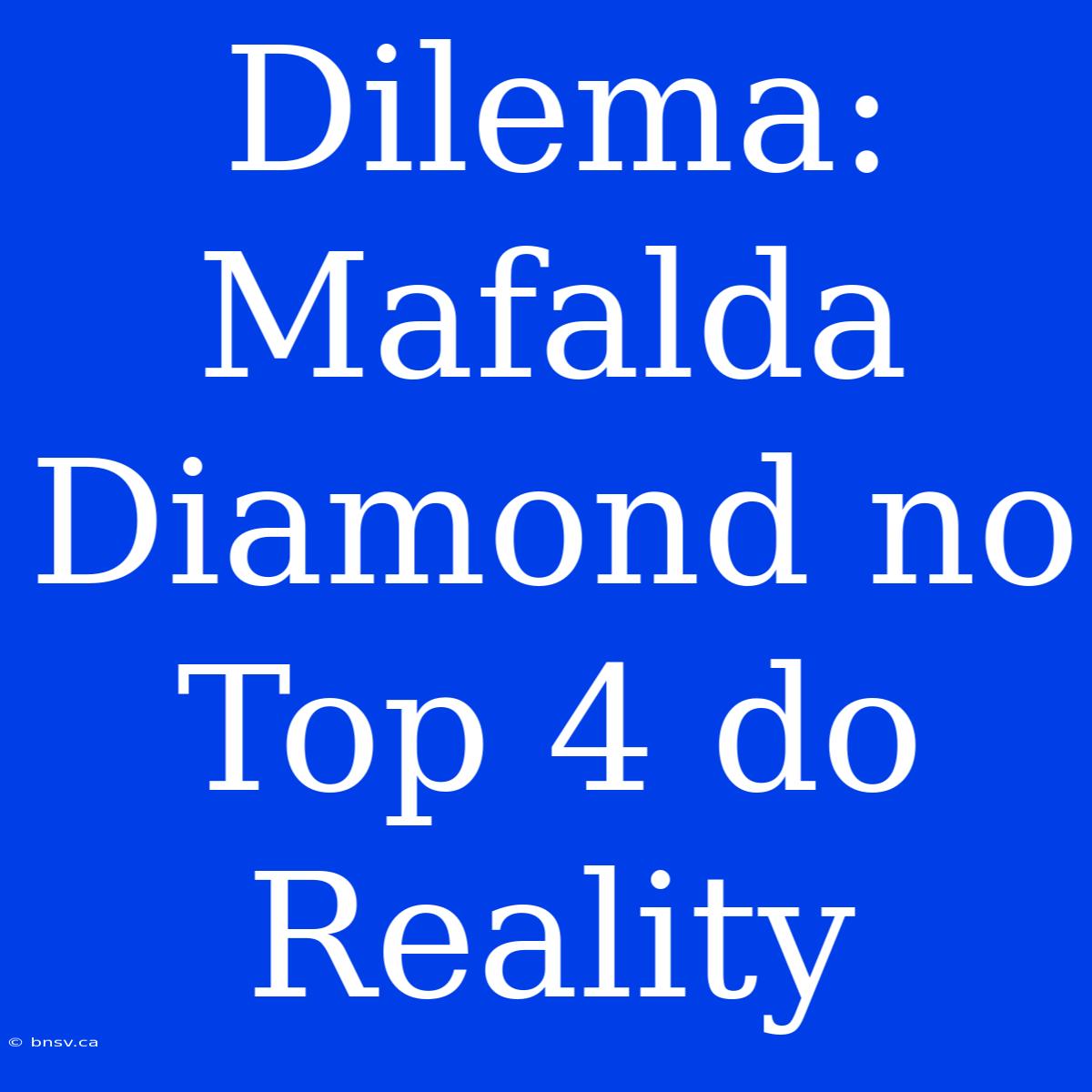 Dilema: Mafalda Diamond No Top 4 Do Reality