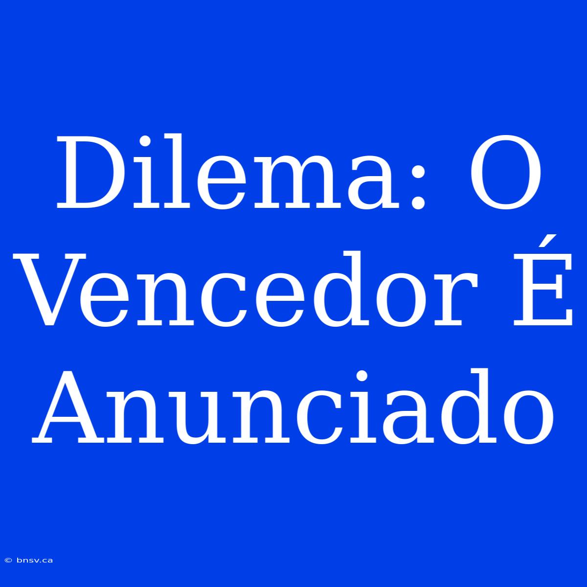 Dilema: O Vencedor É Anunciado