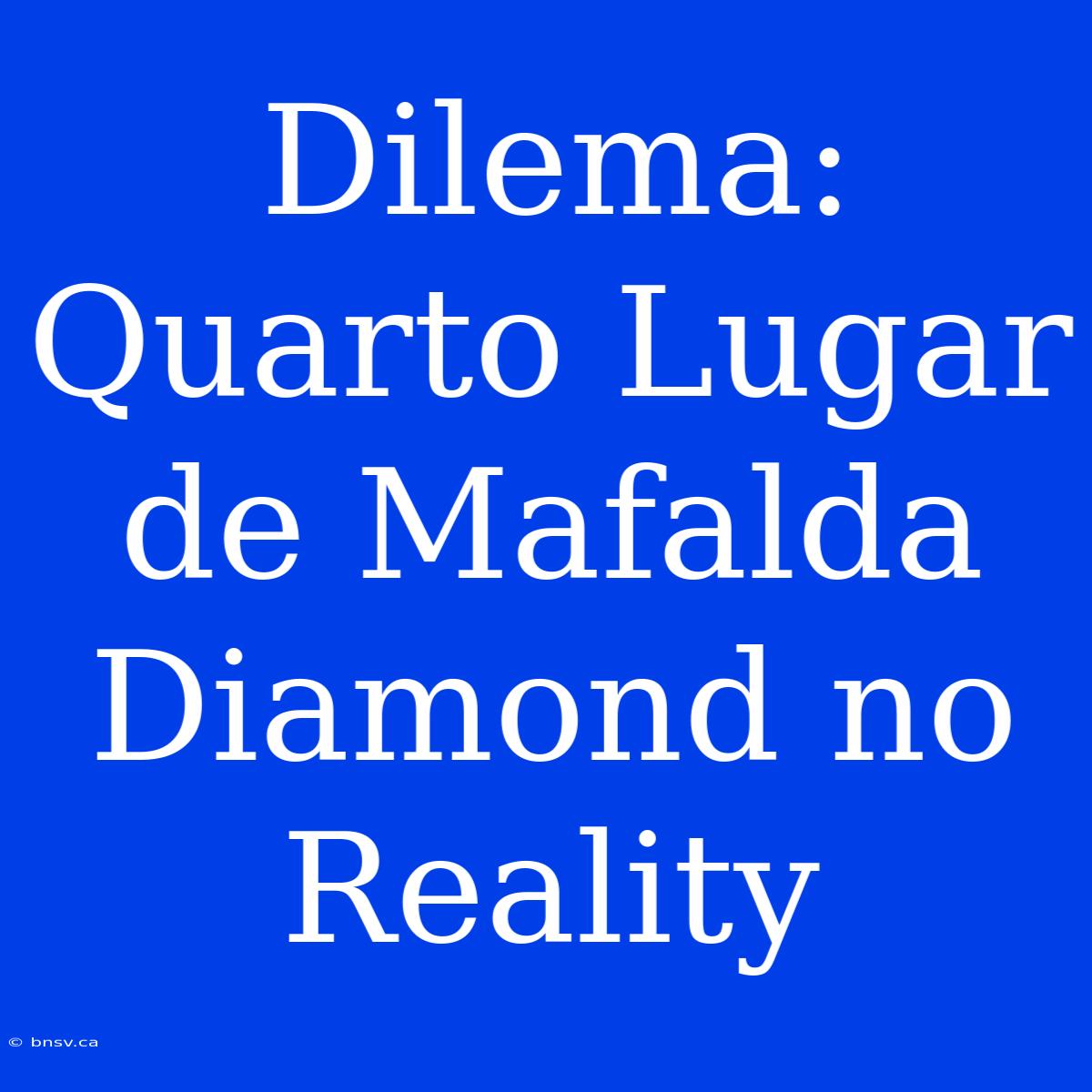 Dilema: Quarto Lugar De Mafalda Diamond No Reality