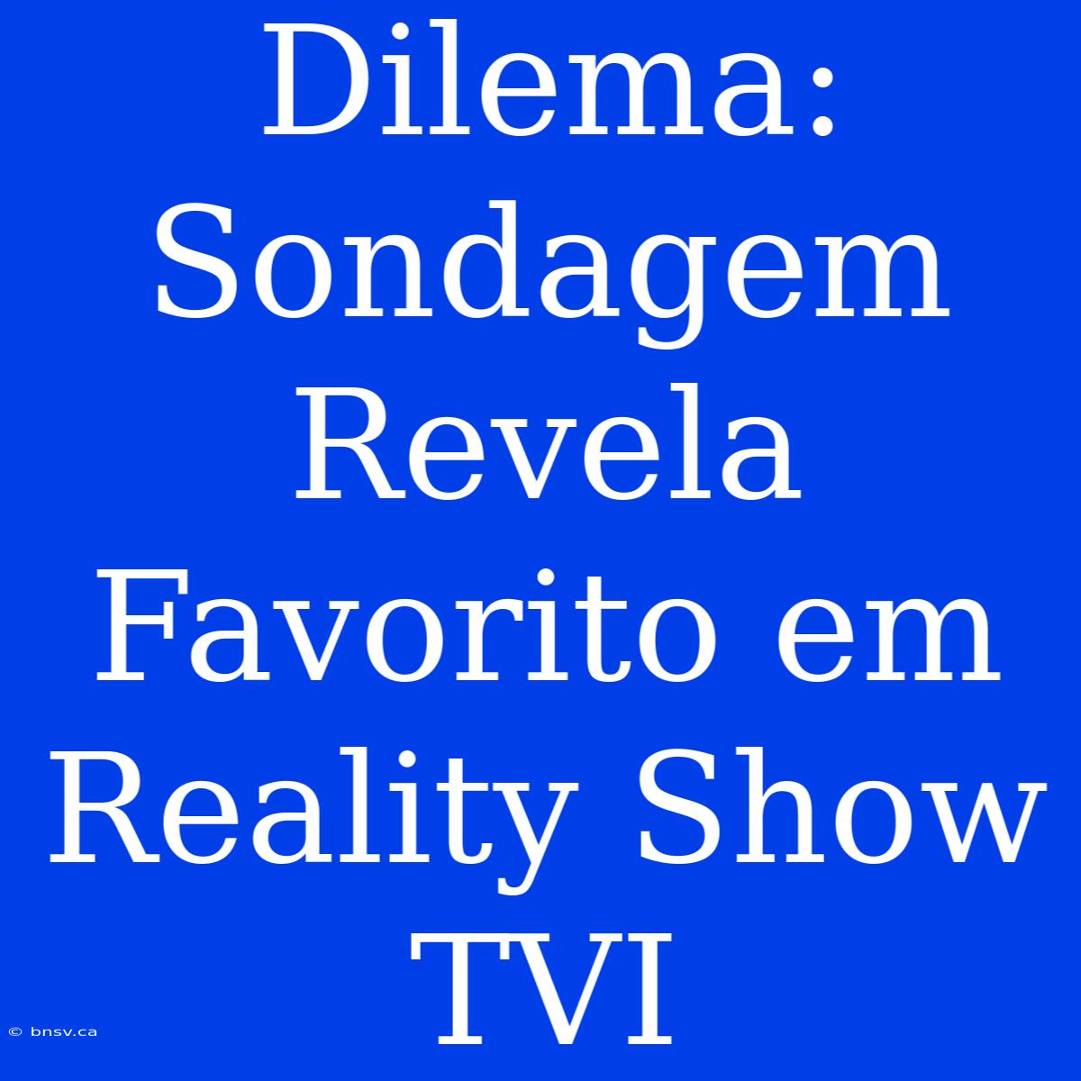 Dilema: Sondagem Revela Favorito Em Reality Show TVI